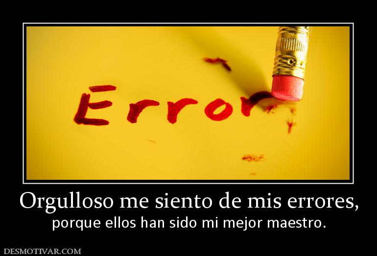 Orgulloso me siento de mis errores, porque ellos han sido mi mejor maestro.
