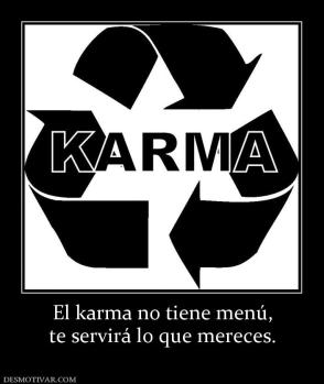 El karma no tiene menú, te servirá lo que mereces.