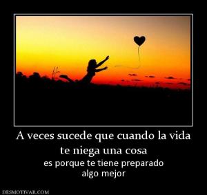A veces sucede que cuando la vida te niega una cosa  es porque te tiene preparado algo mejor