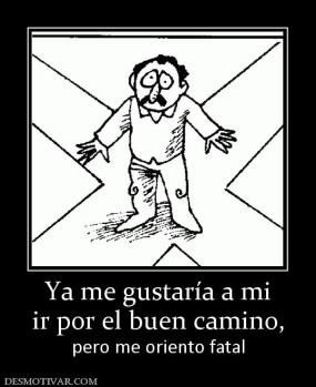 Ya me gustaría a mi ir por el buen camino, pero me oriento fatal