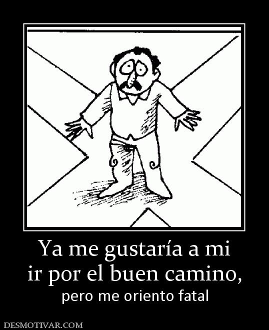 Ya me gustaría a mi ir por el buen camino, pero me oriento fatal