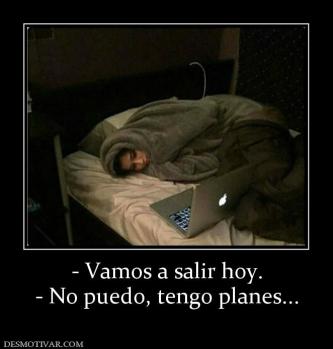 - Vamos a salir hoy. - No puedo, tengo planes...