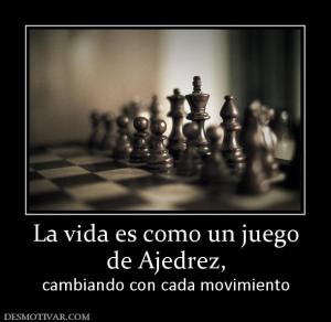 La vida es como un juego de Ajedrez,  cambiando con cada movimiento