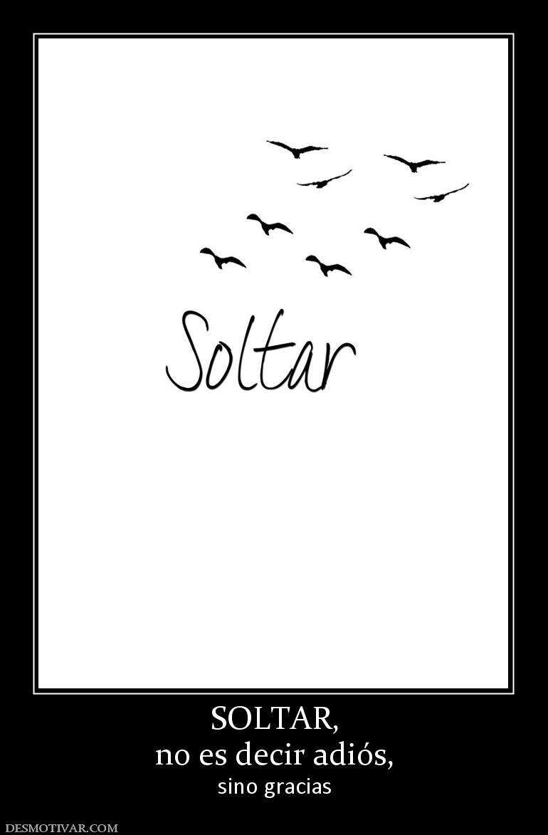 SOLTAR, no es decir adiós, sino gracias