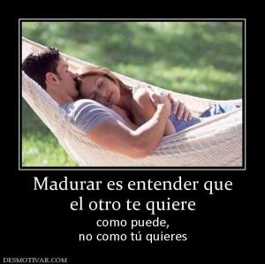 Madurar es entender que el otro te quiere como puede, no como tú quieres