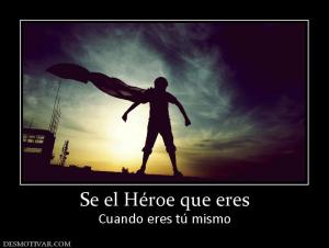 Se el Héroe que eres Cuando eres tú mismo