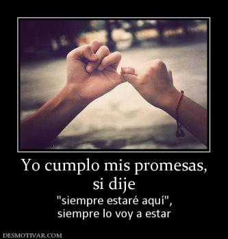 Yo cumplo mis promesas, si dije   siempre lo voy a estar