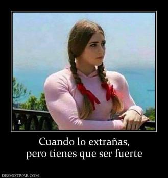 Cuando lo extrañas, pero tienes que ser fuerte