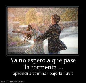 Ya no espero a que pase  la tormenta ... aprendí a caminar bajo la lluvia