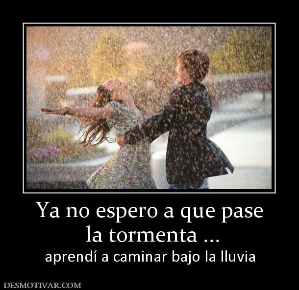 Ya no espero a que pase  la tormenta ... aprendí a caminar bajo la lluvia