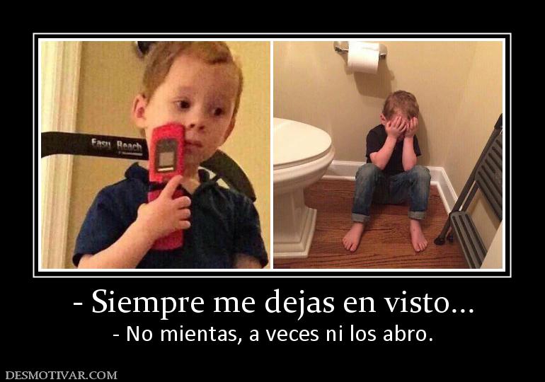 - Siempre me dejas en visto... - No mientas, a veces ni los abro.