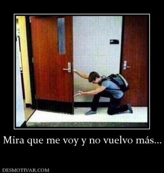 Mira que me voy y no vuelvo más...