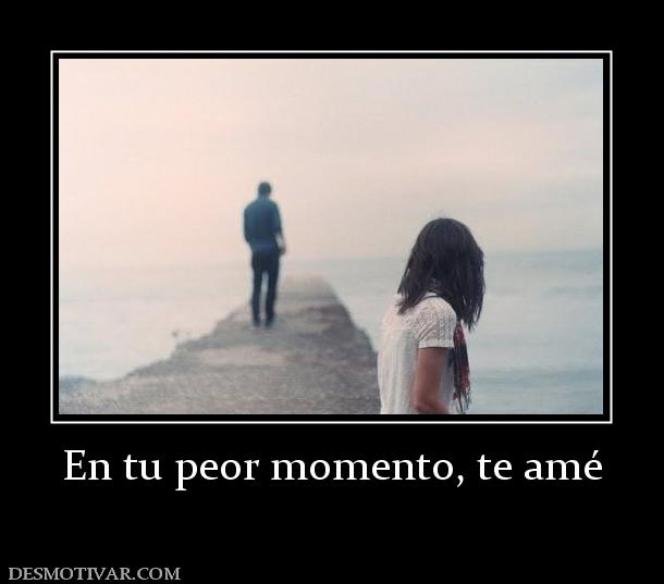 En tu peor momento, te amé