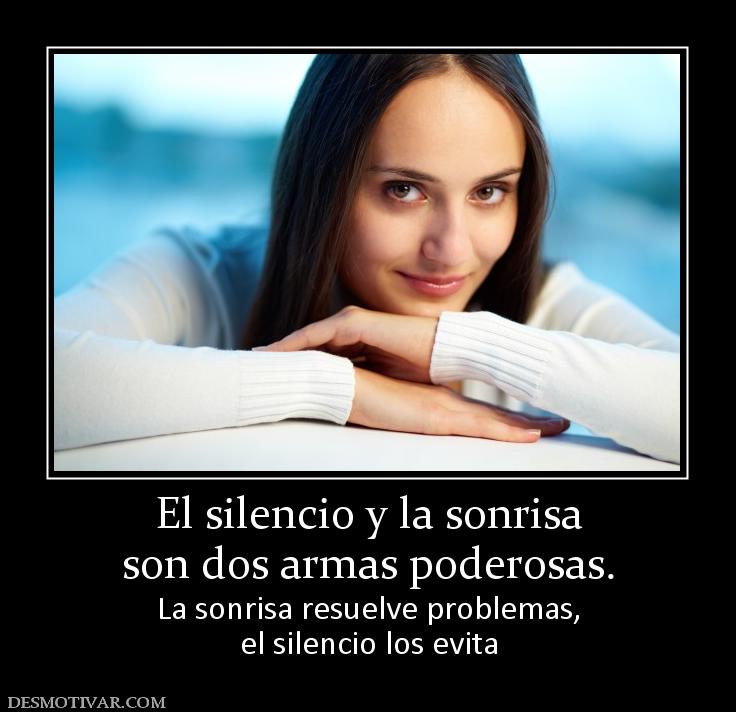El silencio y la sonrisa son dos armas poderosas. La sonrisa resuelve problemas, el silencio los evita