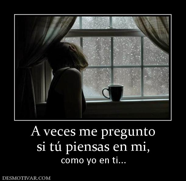 A veces me pregunto si tú piensas en mi,  como yo en ti...