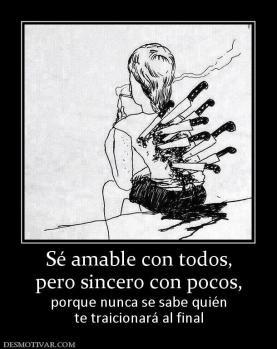 Sé amable con todos, pero sincero con pocos,  porque nunca se sabe quién te traicionará al final