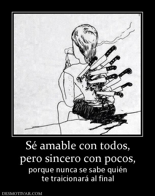 Sé amable con todos, pero sincero con pocos,  porque nunca se sabe quién te traicionará al final