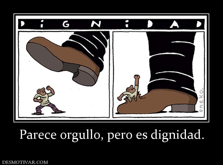 Parece orgullo, pero es dignidad.