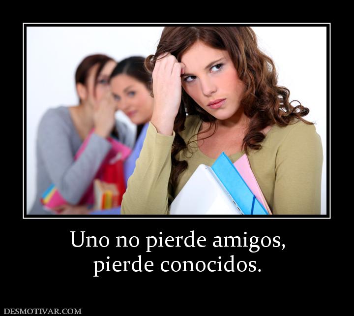Uno no pierde amigos, pierde conocidos.