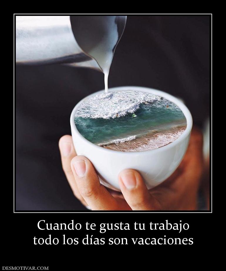 Cuando te gusta tu trabajo todo los días son vacaciones