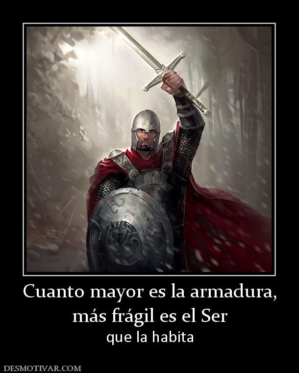 Cuanto mayor es la armadura, más frágil es el Ser que la habita