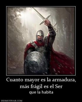 Cuanto mayor es la armadura, más frágil es el Ser que la habita