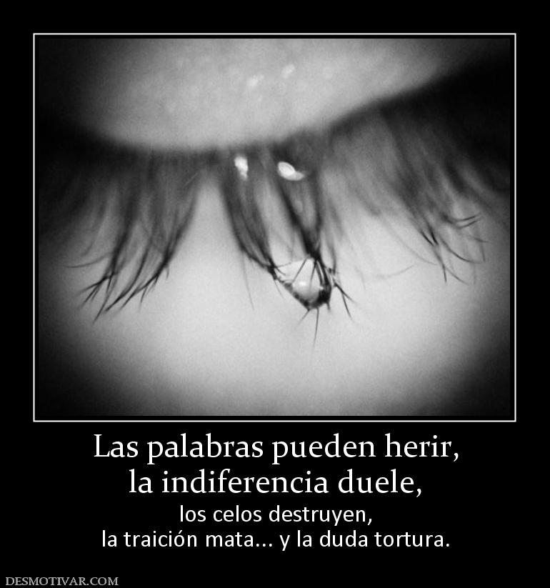 Las palabras pueden herir, la indiferencia duele,  los celos destruyen, la traición mata... y la duda tortura.