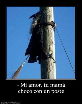 - Mi amor, tu mamá chocó con un poste