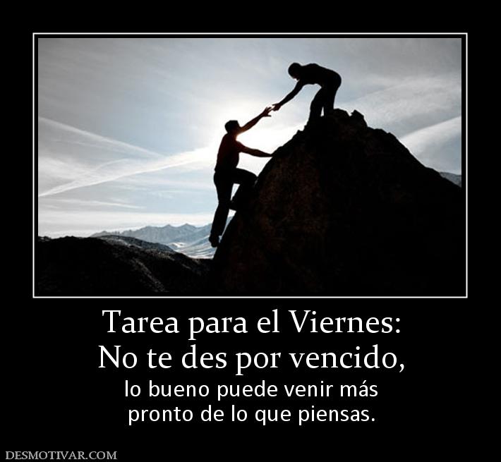 Tarea para el Viernes: No te des por vencido,  lo bueno puede venir más pronto de lo que piensas.