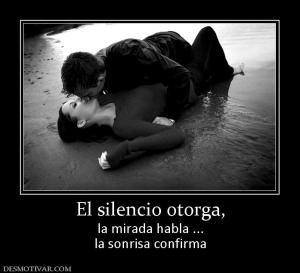 El silencio otorga, la mirada habla ... la sonrisa confirma