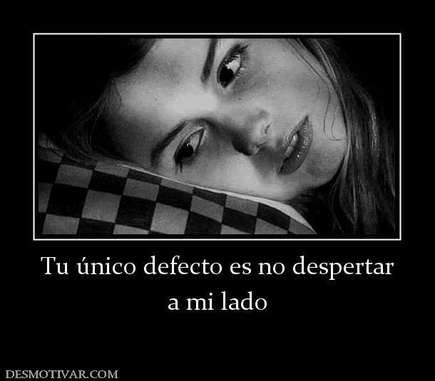 Tu único defecto es no despertar a mi lado