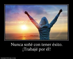 Nunca soñé con tener éxito. ¡Trabajé por él!
