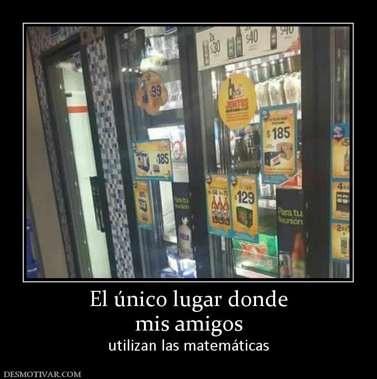 El único lugar donde mis amigos  utilizan las matemáticas