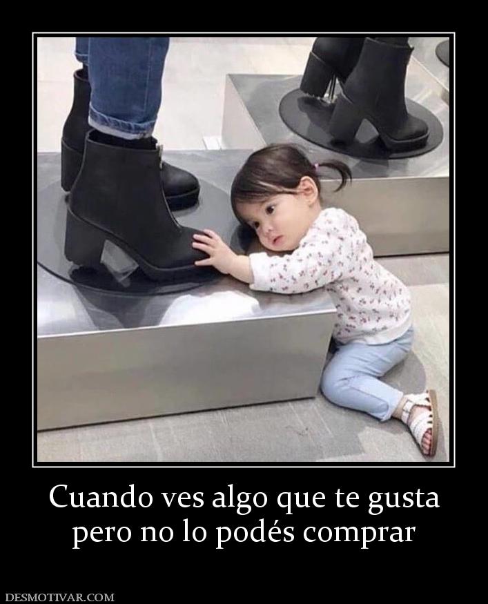 Cuando ves algo que te gusta pero no lo podés comprar
