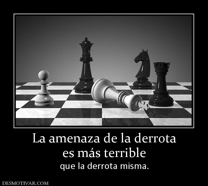 La amenaza de la derrota es más terrible  que la derrota misma.