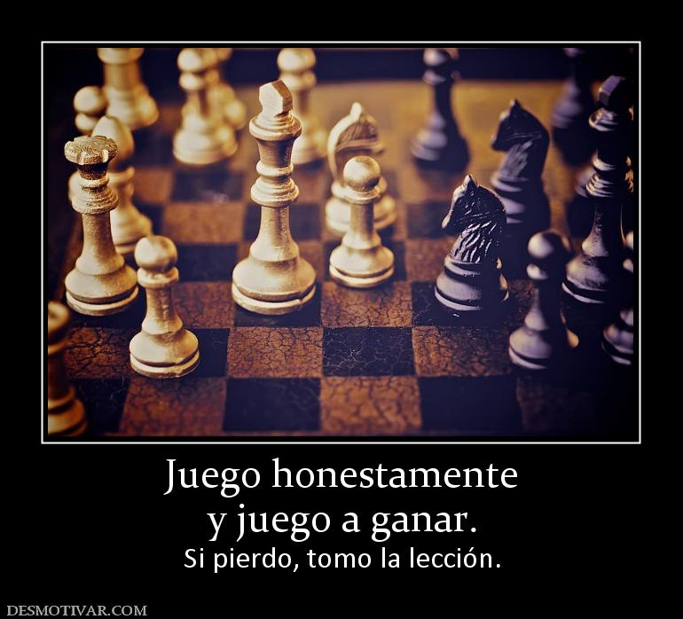 Juego honestamente y juego a ganar. Si pierdo, tomo la lección.
