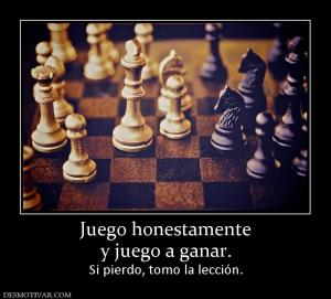 Juego honestamente y juego a ganar. Si pierdo, tomo la lección.