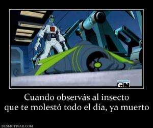 Cuando observás al insecto que te molestó todo el día, ya muerto
