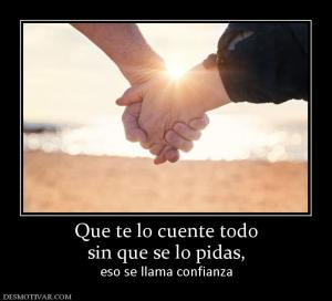 Que te lo cuente todo sin que se lo pidas,  eso se llama confianza