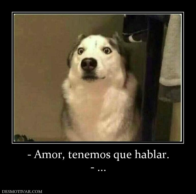 - Amor, tenemos que hablar. - ...