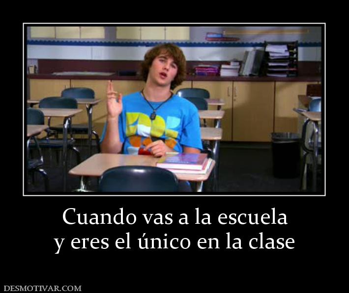 Cuando vas a la escuela y eres el único en la clase