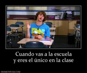Cuando vas a la escuela y eres el único en la clase