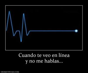 Cuando te veo en línea y no me hablas...