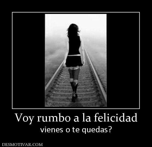 Voy rumbo a la felicidad vienes o te quedas?