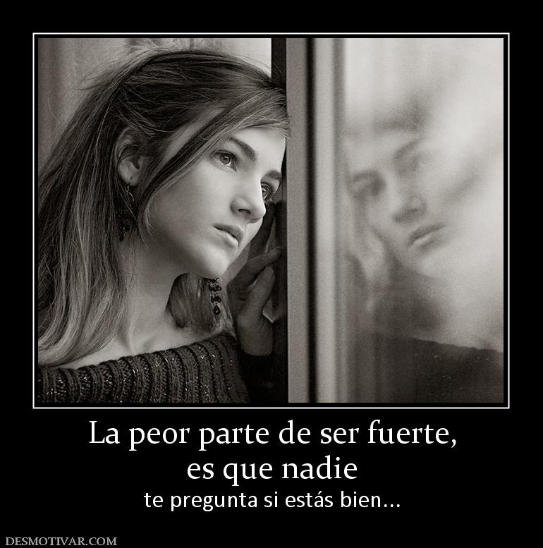 La peor parte de ser fuerte, es que nadie  te pregunta si estás bien...
