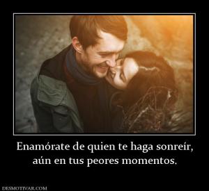 Enamórate de quien te haga sonreír, aún en tus peores momentos.
