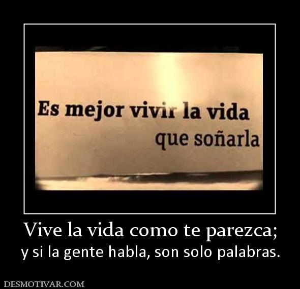 Vive la vida como te parezca; y si la gente habla, son solo palabras.