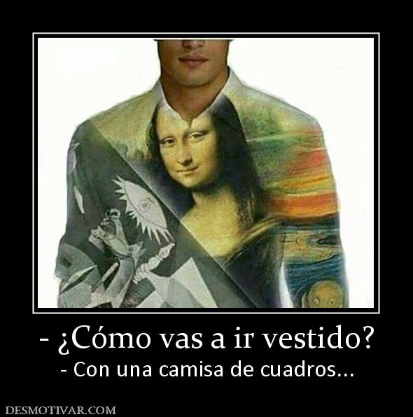 - ¿Cómo vas a ir vestido? - Con una camisa de cuadros...