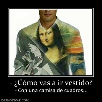- ¿Cómo vas a ir vestido? - Con una camisa de cuadros...