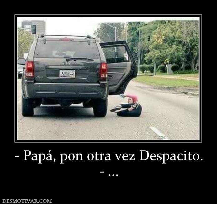 - Papá, pon otra vez Despacito. - ...